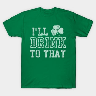 I'll Drink To That St Patrick's Day T-Shirt